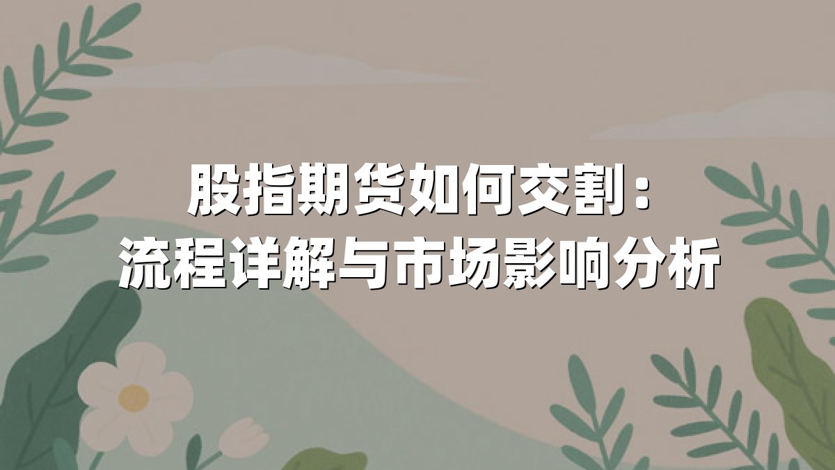 股指期货如何交割：流程详解与市场影响分析