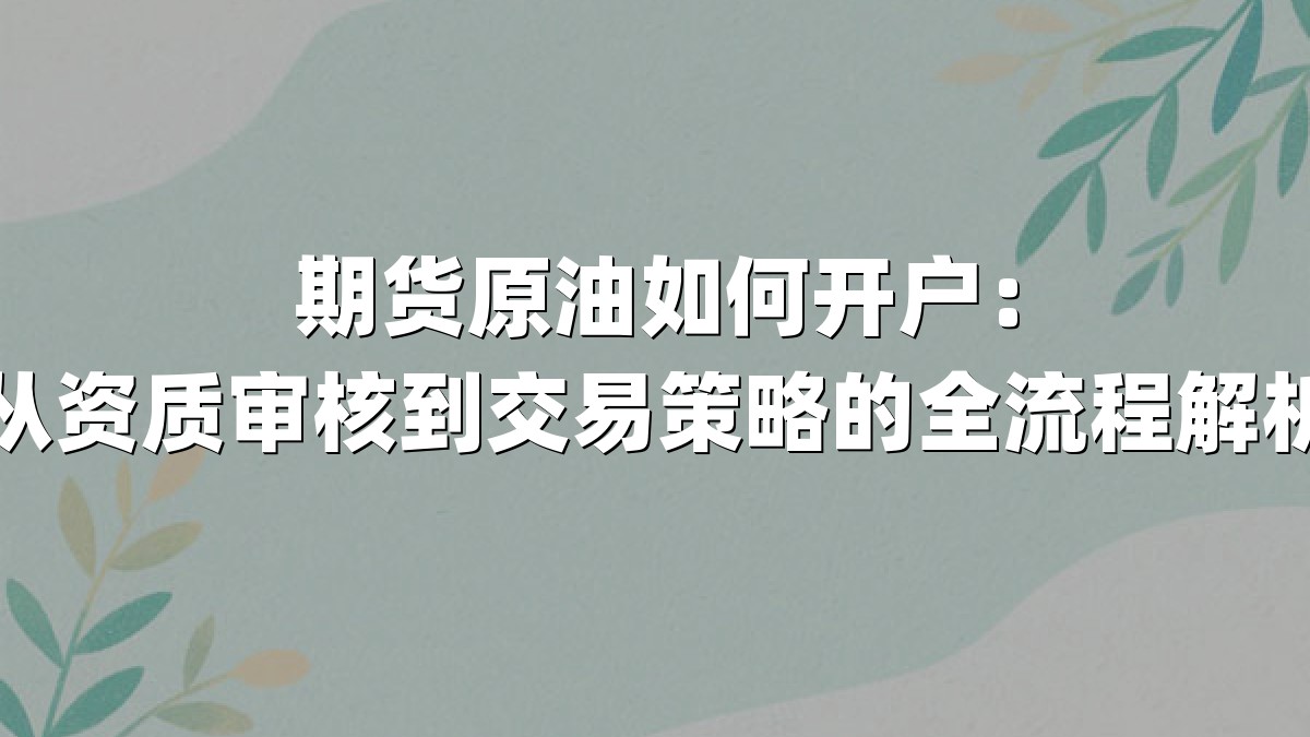 期货原油如何开户:从资质审核到交易策略的全流程解析