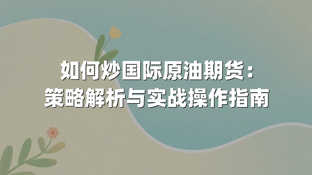 如何炒国际原油期货：策略解析与实战操作指南