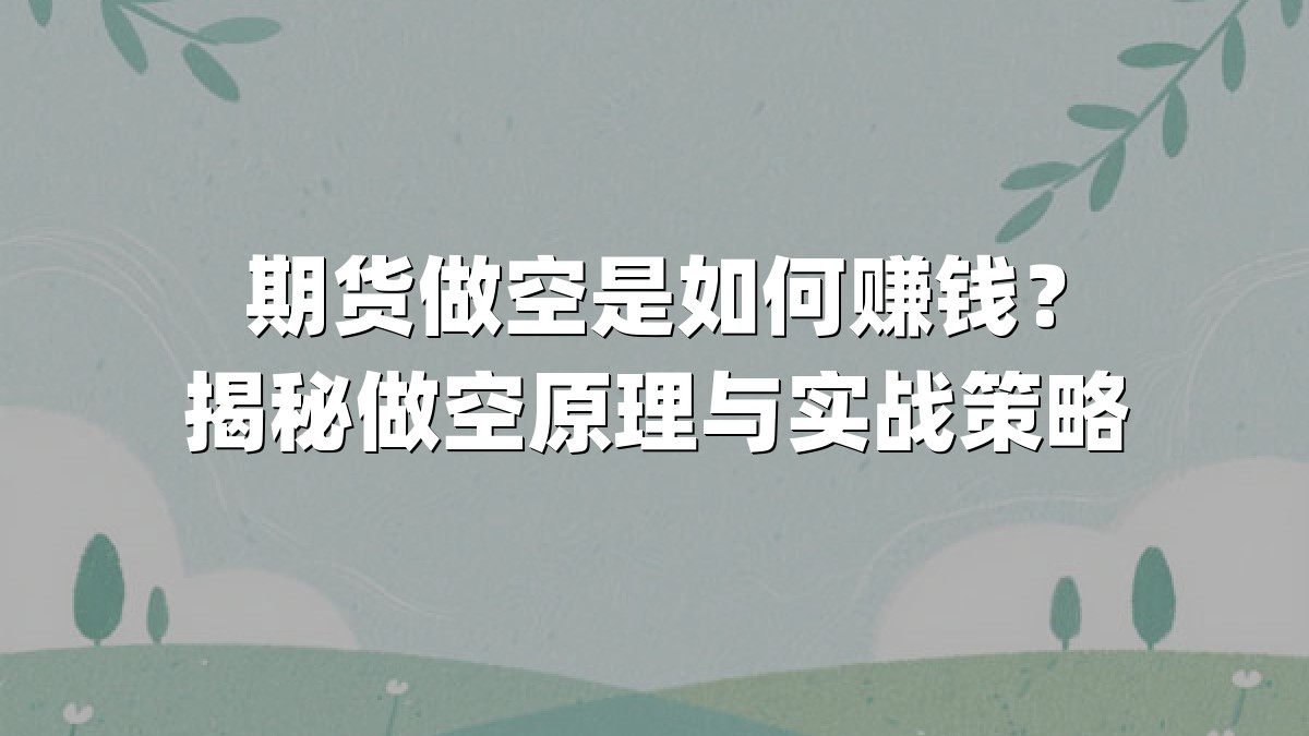 期货做空是如何赚钱？揭秘做空原理与实战策略