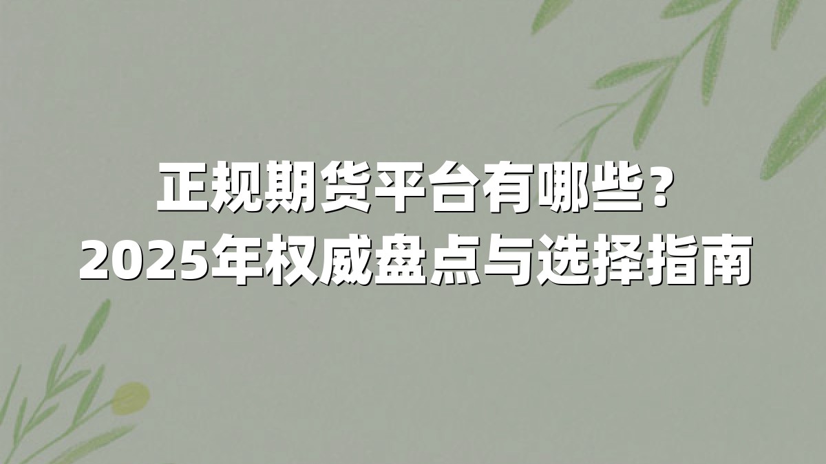 正规期货平台有哪些?2025年权威盘点与选择指南