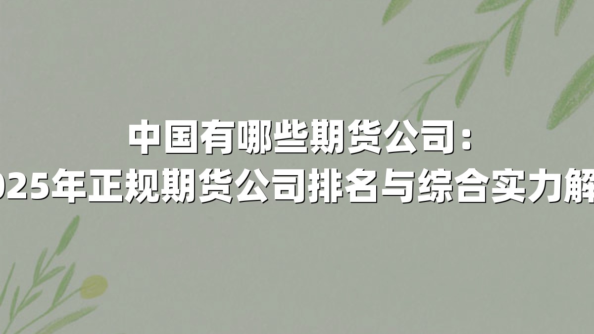 中国有哪些期货公司：2025年正规期货公司排名与综合实力解析
