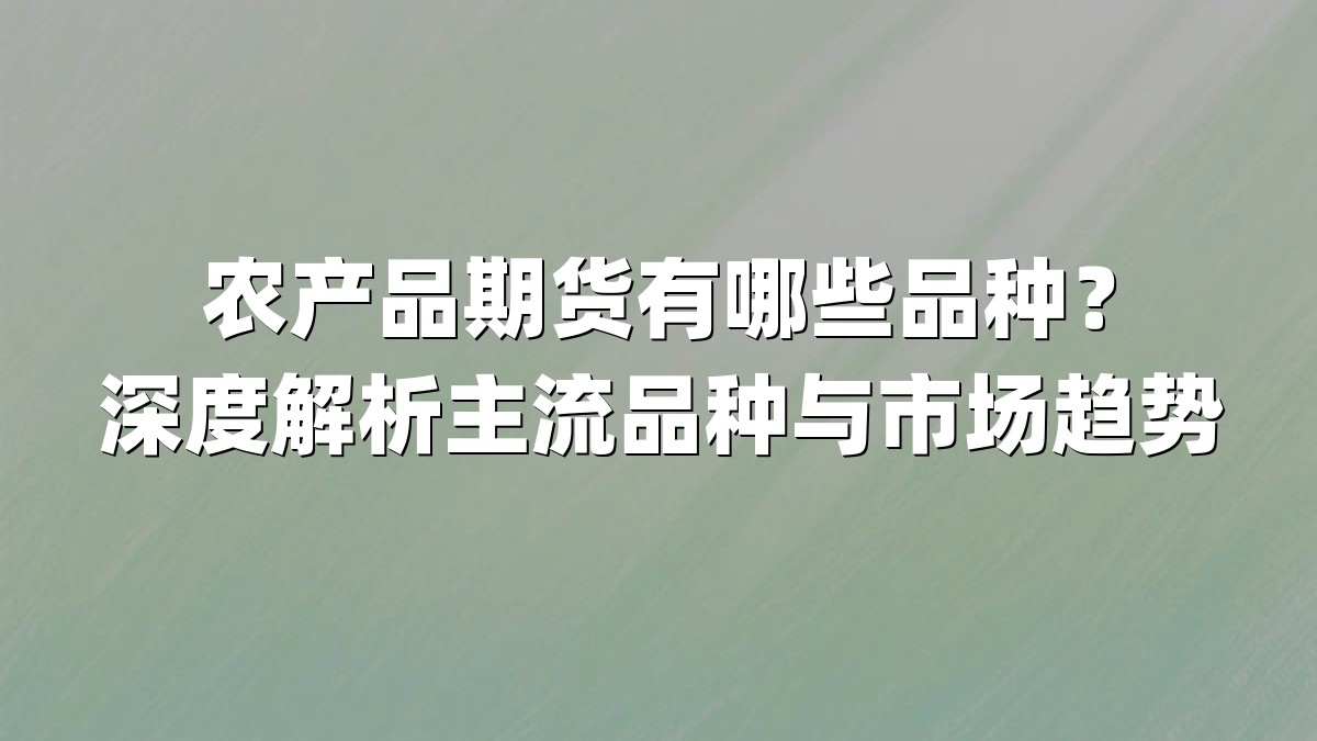 农产品期货有哪些品种？深度解析主流品种与市场趋势