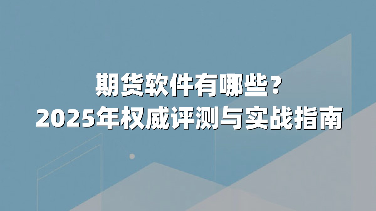期货软件有哪些？2025年权威评测与实战指南