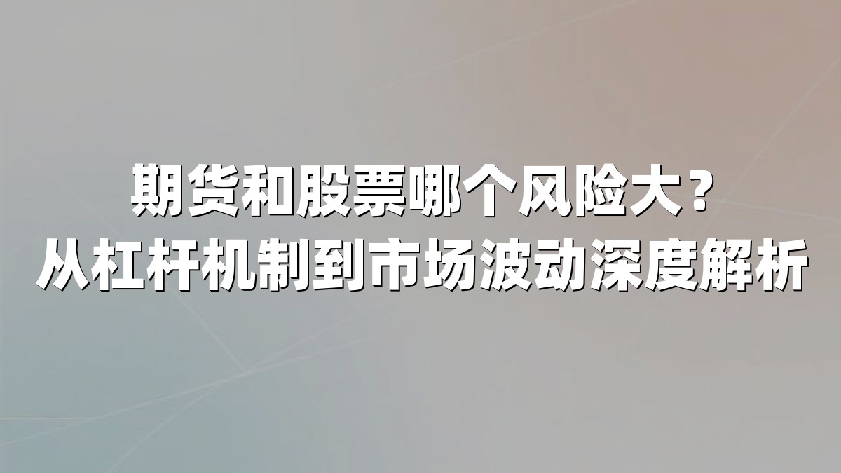 期货和股票哪个风险大?从杠杆机制到市场波动深度解析