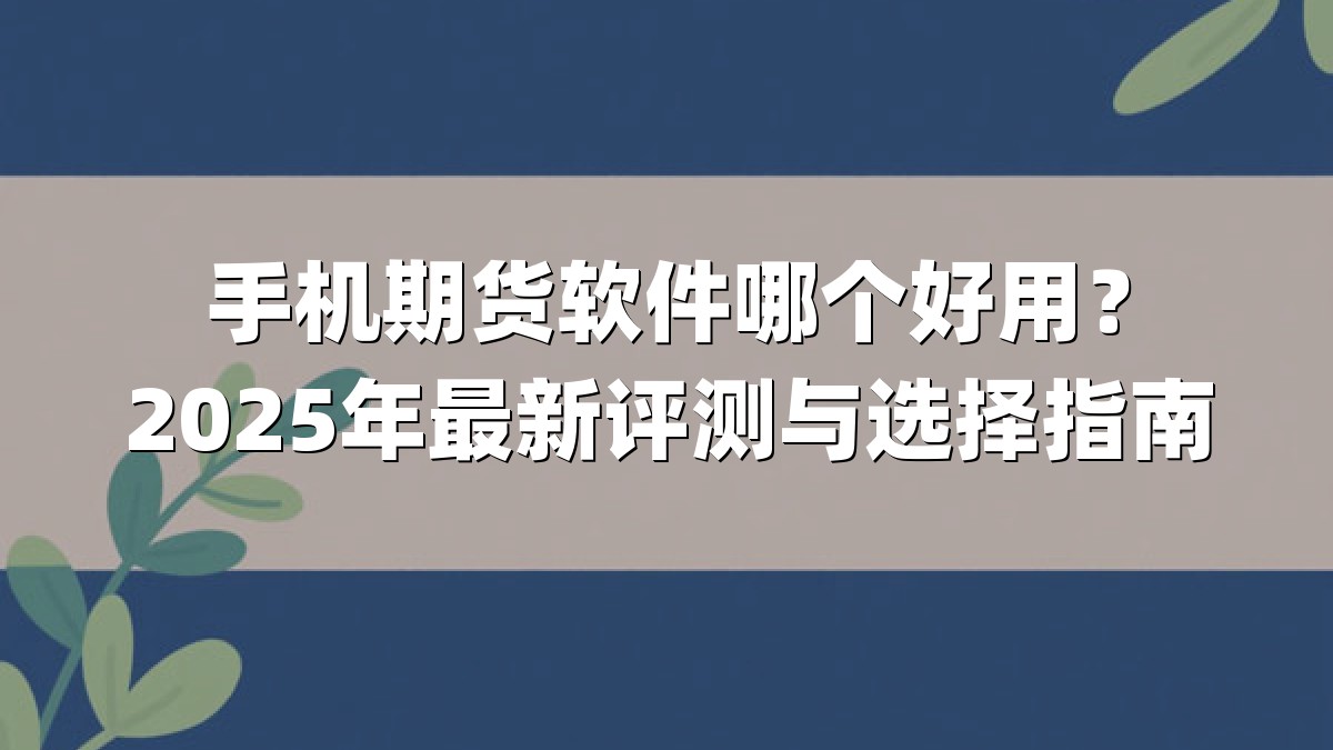 手机期货软件哪个好用？2025年最新评测与选择指南