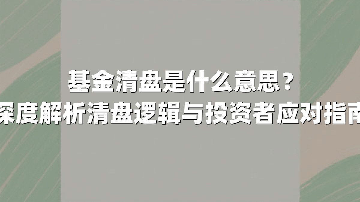 基金清盘是什么意思?深度解析清盘逻辑与投资者应对指南