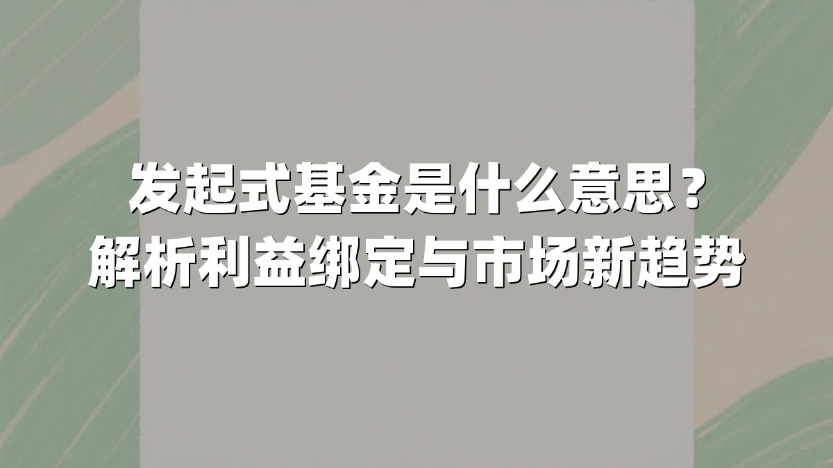发起式基金是什么意思？解析利益绑定与市场新趋势