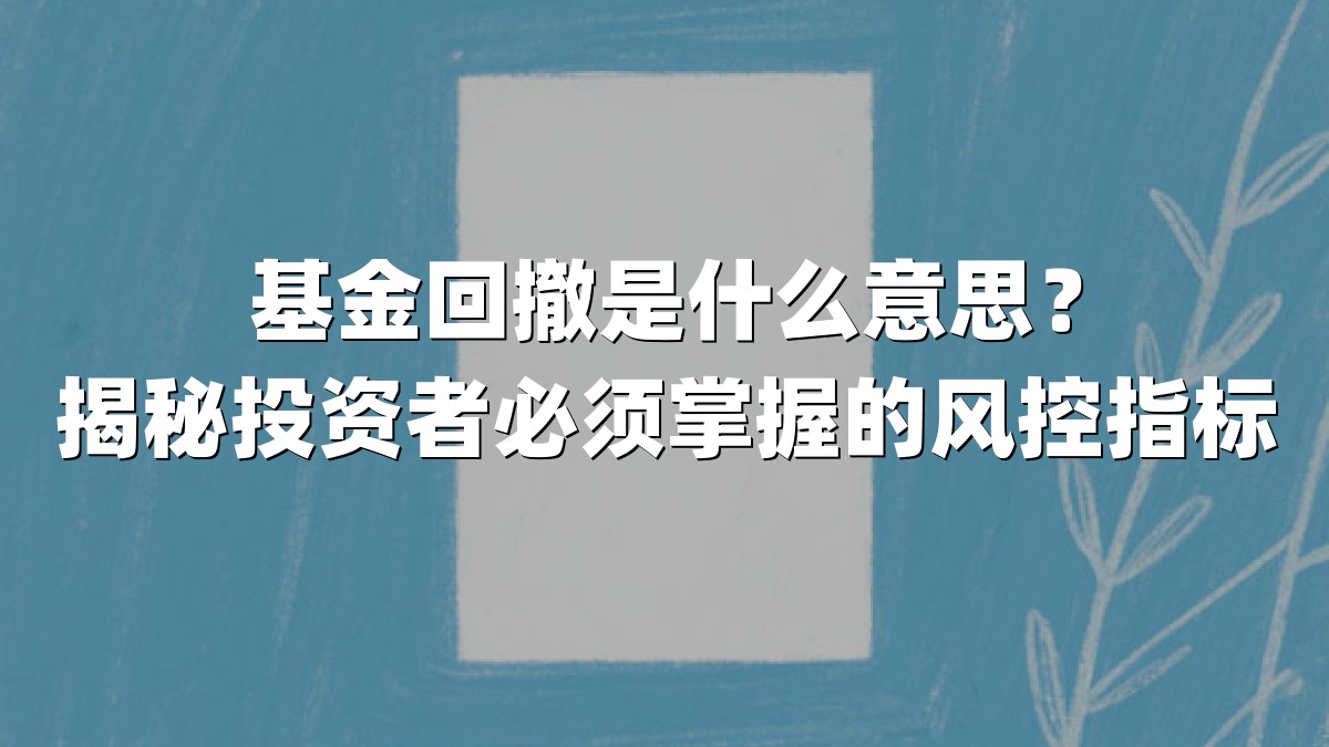 基金回撤是什么意思？揭秘投资者必须掌握的风控指标