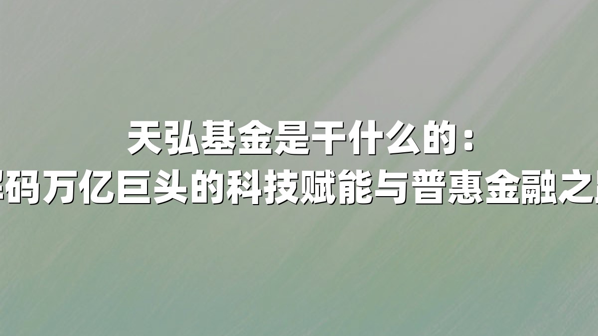 天弘基金是干什么的：解码万亿巨头的科技赋能与普惠金融之路