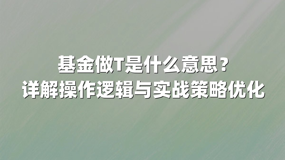 基金做T是什么意思？详解操作逻辑与实战策略优化