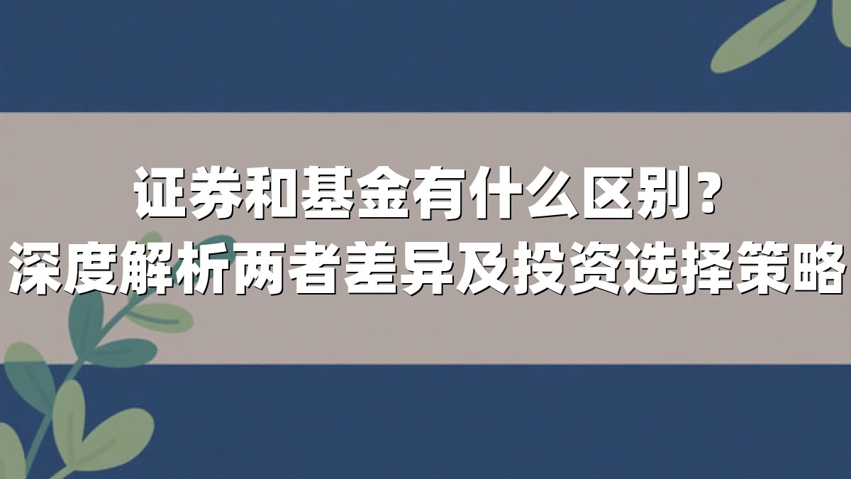 证券和基金有什么区别？深度解析两者差异及投资选择策略