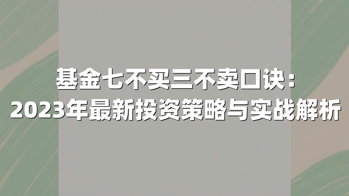 基金七不买三不卖口诀:2023年最新投资策略与实战解析