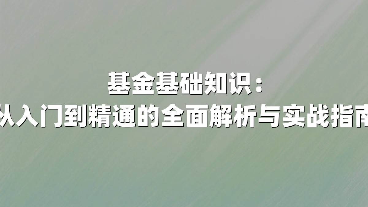 基金基础知识:从入门到精通的全面解析与实战指南