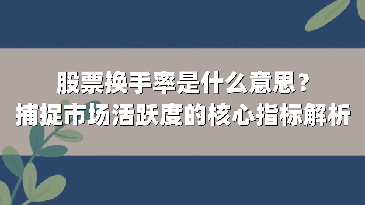 股票换手率是什么意思?捕捉市场活跃度的核心指标解析
