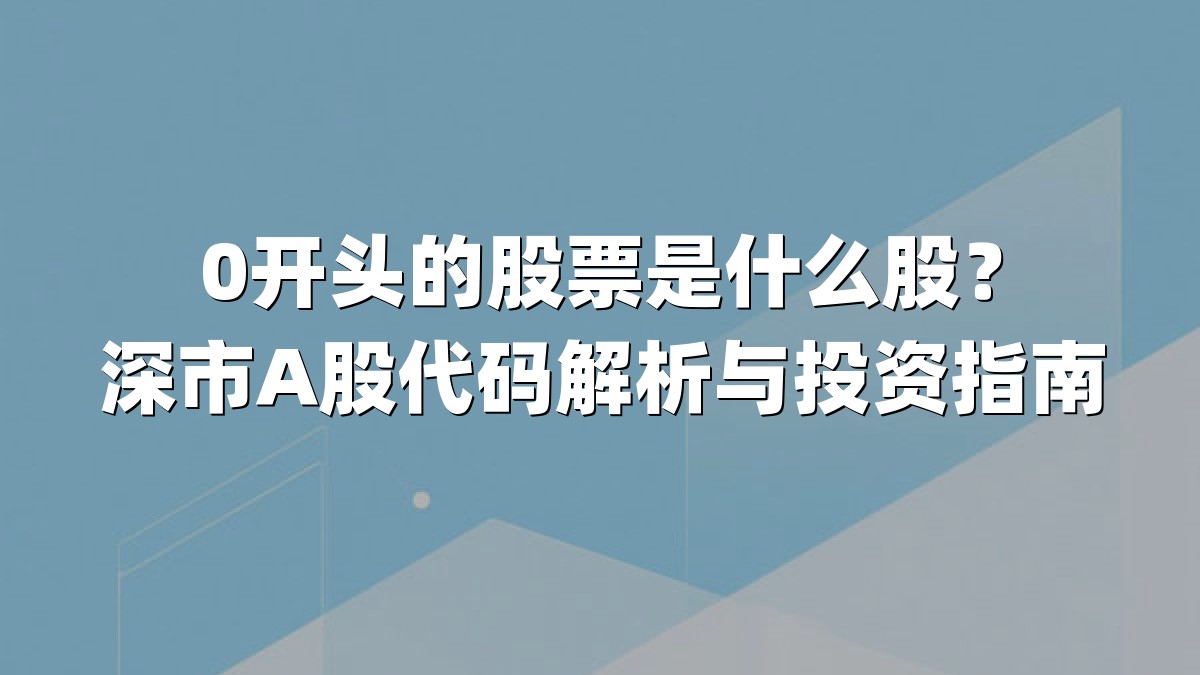 0开头的股票是什么股？深市A股代码解析与投资指南