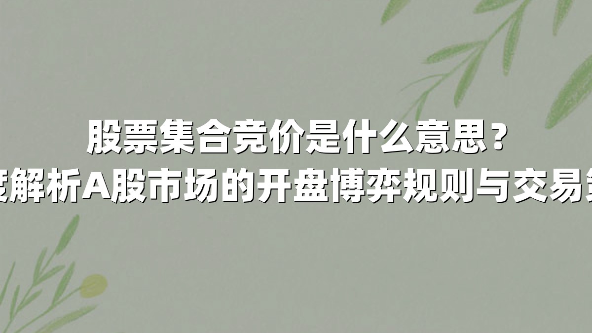 股票集合竞价是什么意思？深度解析A股市场的开盘博弈规则与交易策略