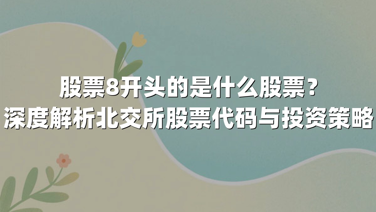 股票8开头的是什么股票?深度解析北交所股票代码与投资策略
