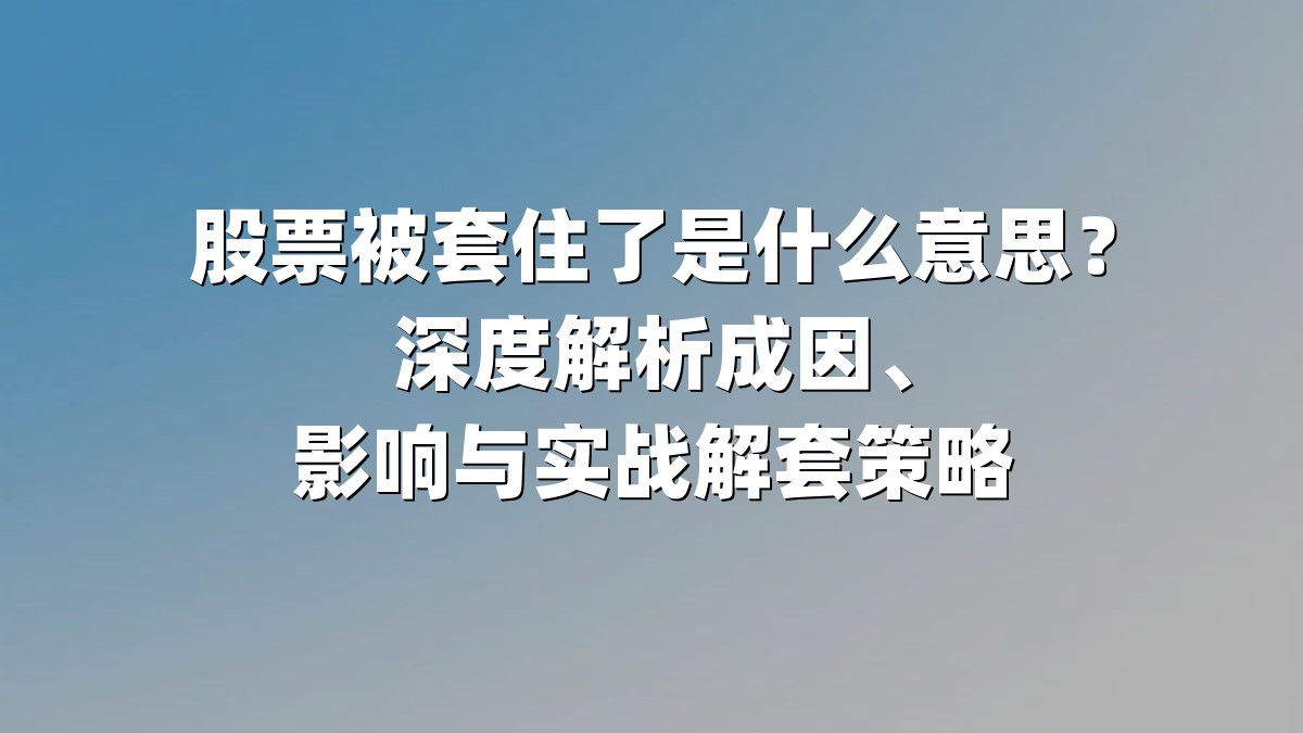 股票被套住了是什么意思？深度解析成因、影响与实战解套策略