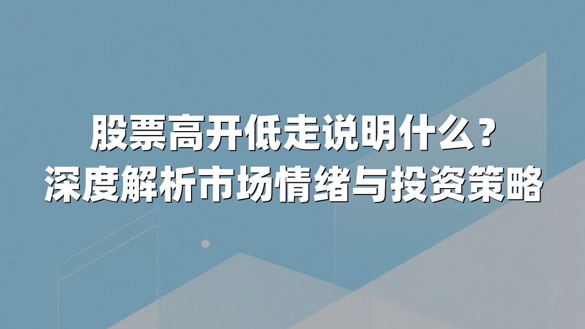股票高开低走说明什么？深度解析市场情绪与投资策略