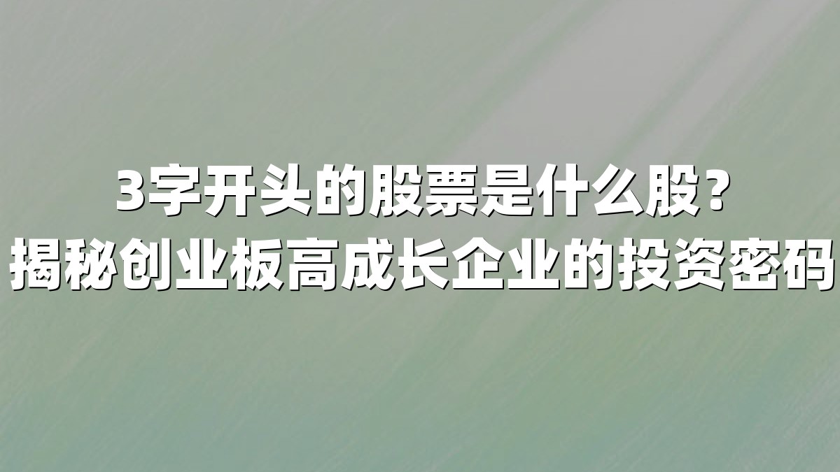 3字开头的股票是什么股?揭秘创业板高成长企业的投资密码