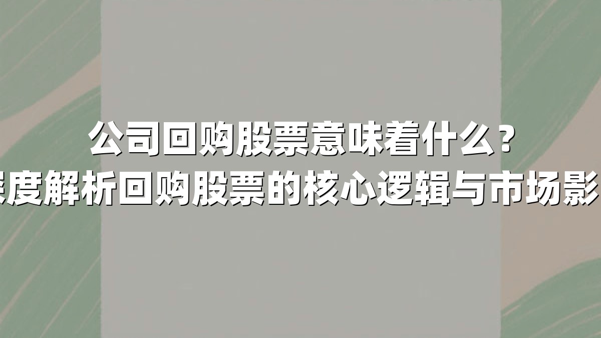 公司回购股票意味着什么?深度解析回购股票的核心逻辑与市场影响