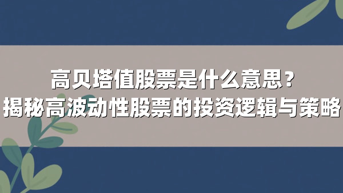 高贝塔值股票是什么意思？揭秘高波动性股票的投资逻辑与策略