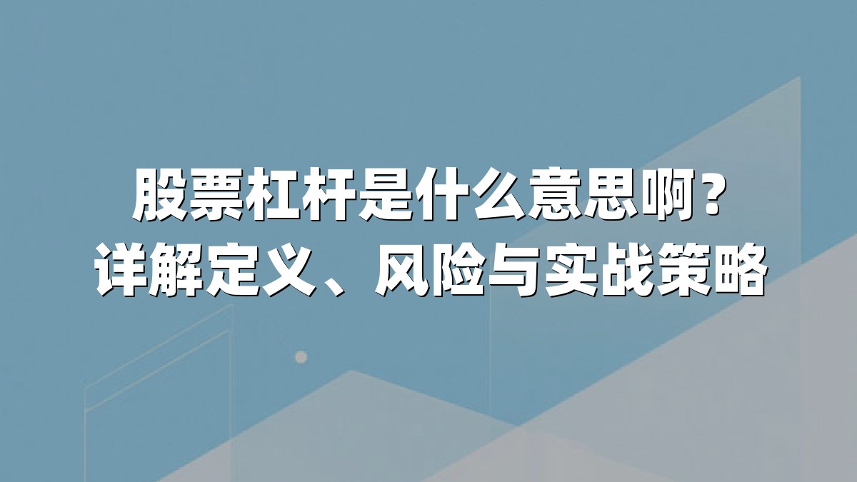 股票杠杆是什么意思啊?详解定义、风险与实战策略