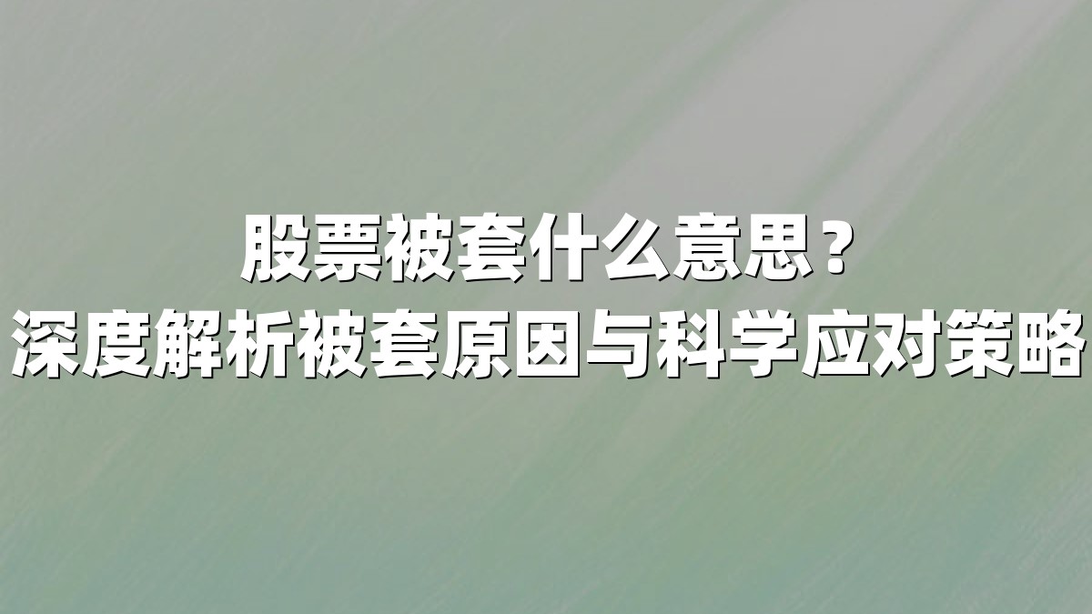 股票被套什么意思?深度解析被套原因与科学应对策略