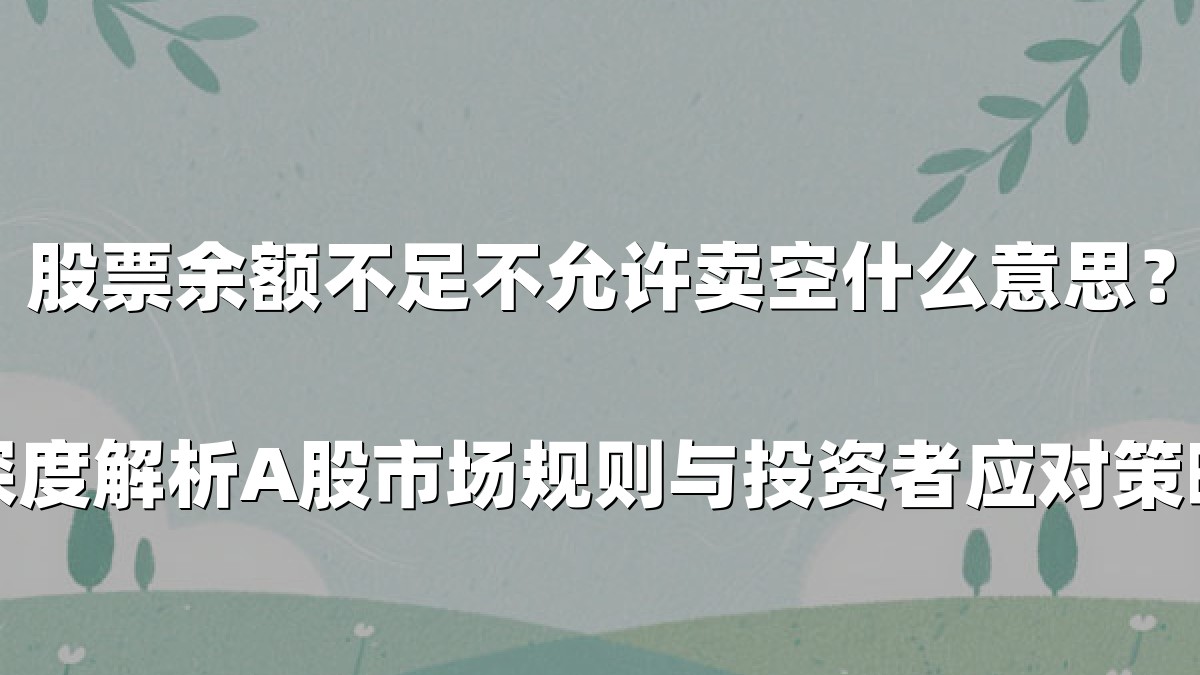 股票余额不足不允许卖空什么意思?深度解析A股市场规则与投资者应对策略