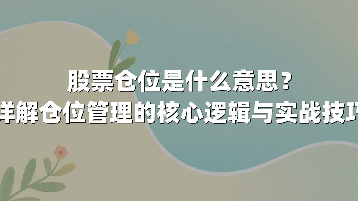 股票仓位是什么意思?详解仓位管理的核心逻辑与实战技巧