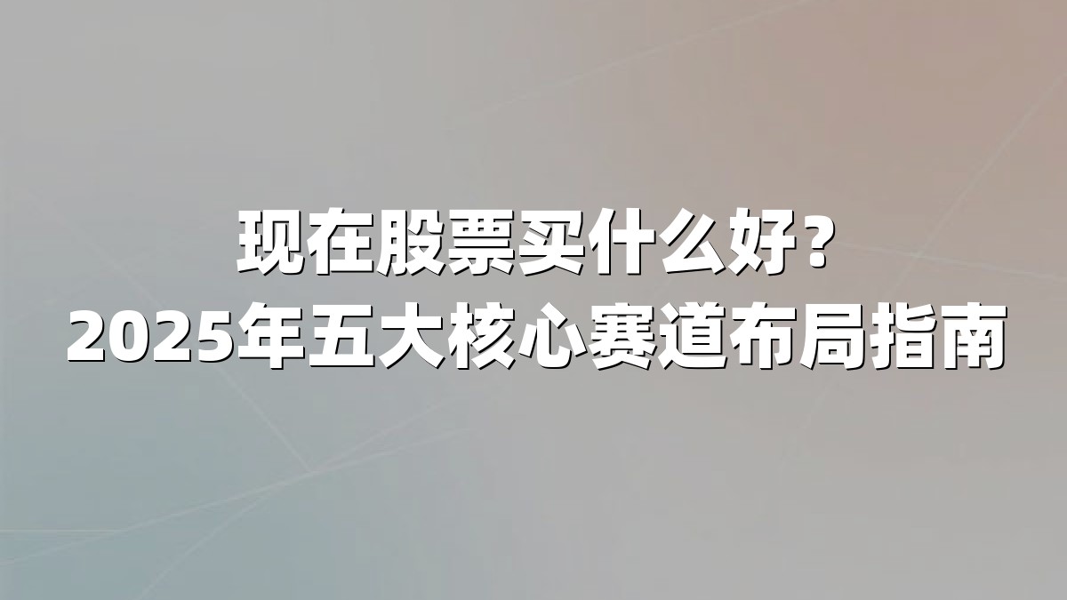 现在股票买什么好?2025年五大核心赛道布局指南