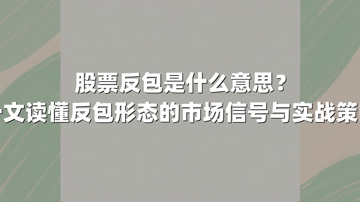 股票反包是什么意思？一文读懂反包形态的市场信号与实战策略