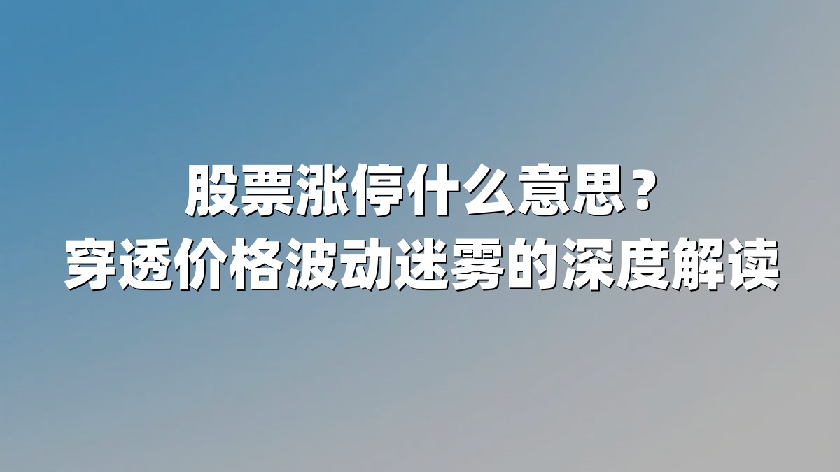 股票涨停什么意思?穿透价格波动迷雾的深度解读