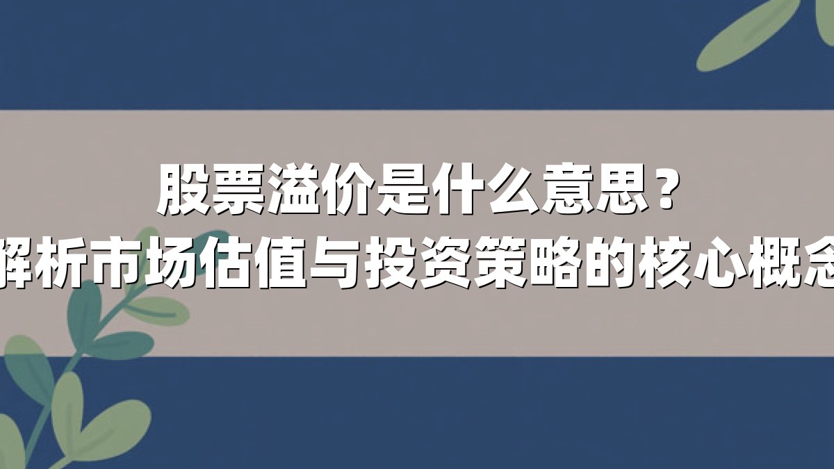 股票溢价是什么意思？解析市场估值与投资策略的核心概念