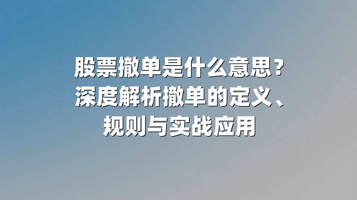 股票撤单是什么意思？深度解析撤单的定义、规则与实战应用