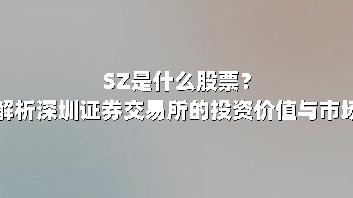 SZ是什么股票?深度解析深圳证券交易所的投资价值与市场地位