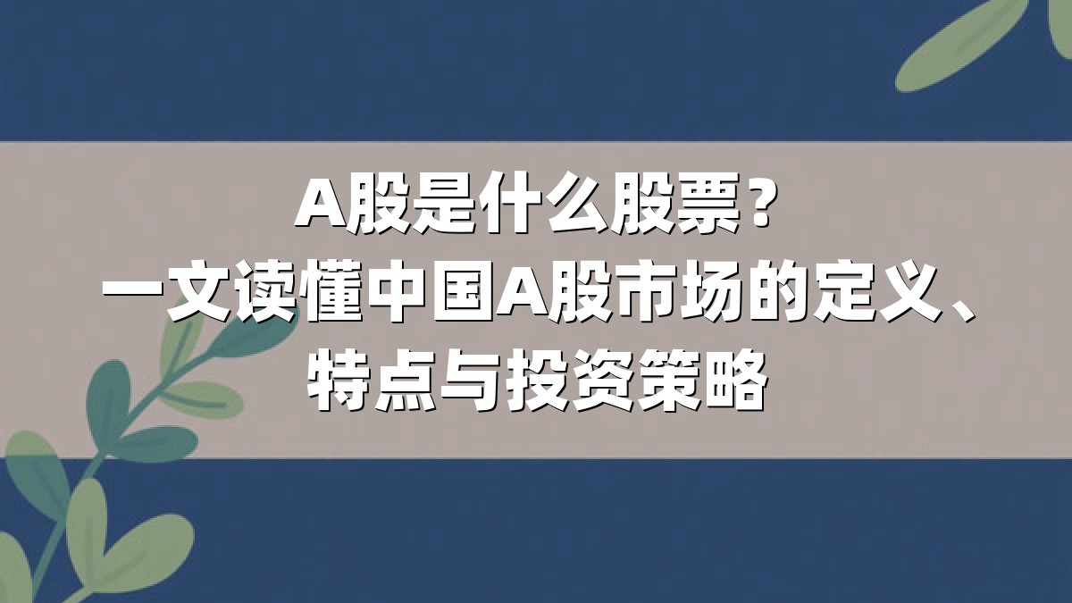 A股是什么股票？一文读懂中国A股市场的定义、特点与投资策略