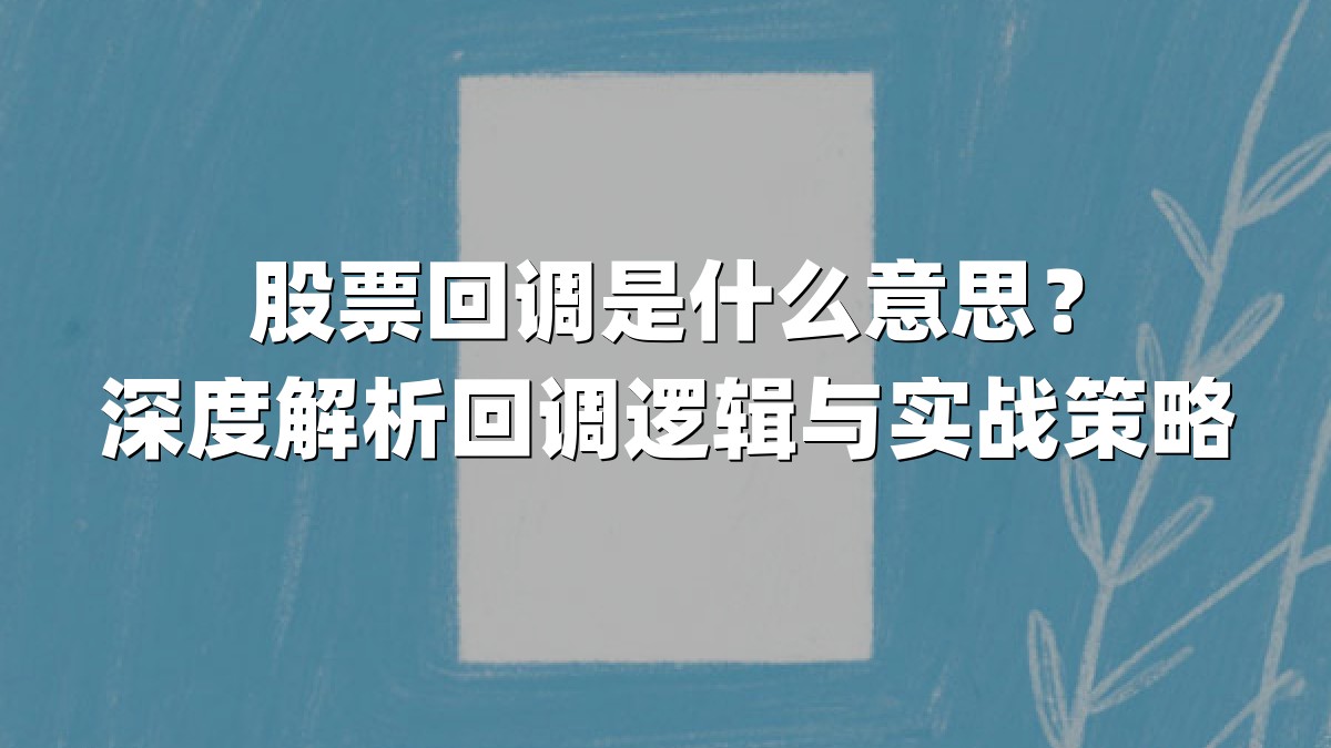 股票回调是什么意思?深度解析回调逻辑与实战策略