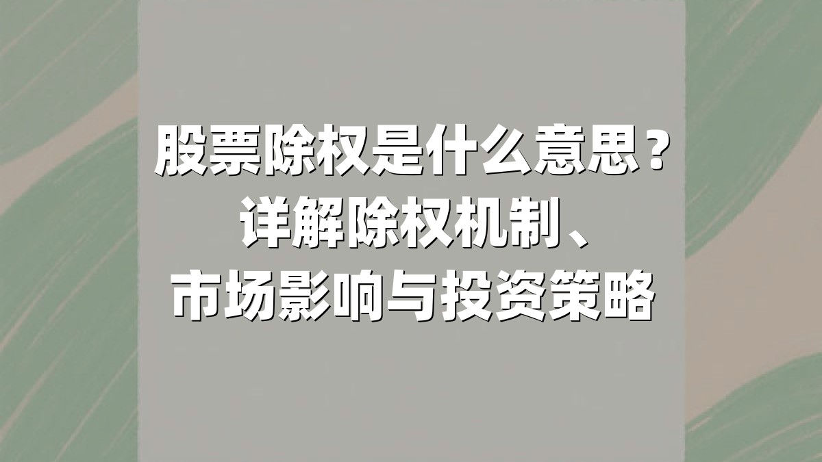 股票除权是什么意思？详解除权机制、市场影响与投资策略