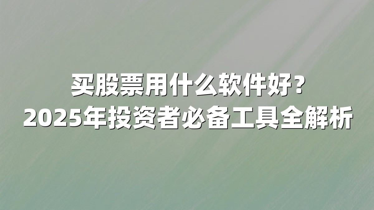 买股票用什么软件好？2025年投资者必备工具全解析