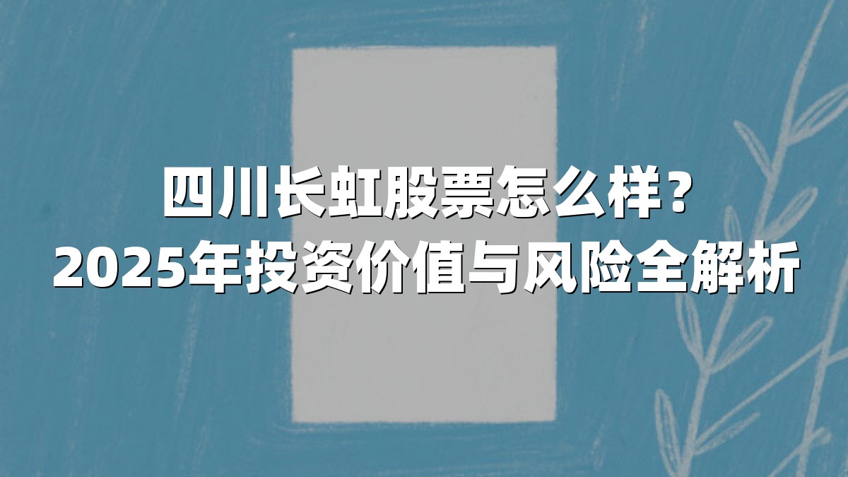 四川长虹股票怎么样？2025年投资价值与风险全解析