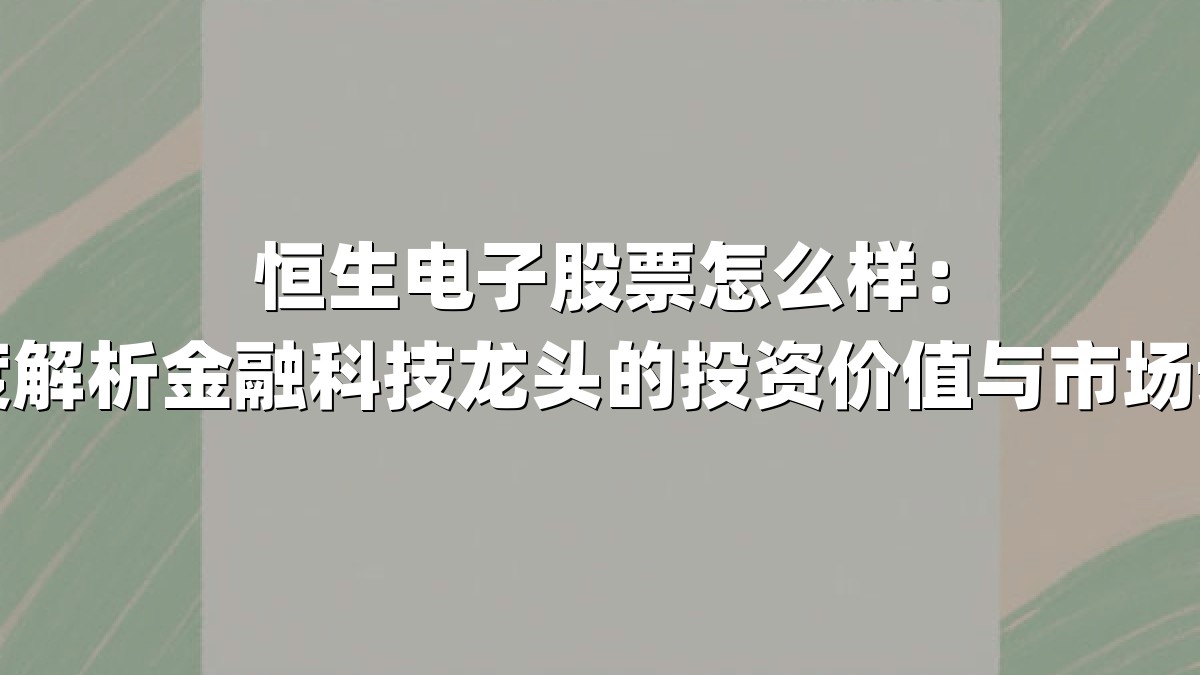 恒生电子股票怎么样：深度解析金融科技龙头的投资价值与市场动向