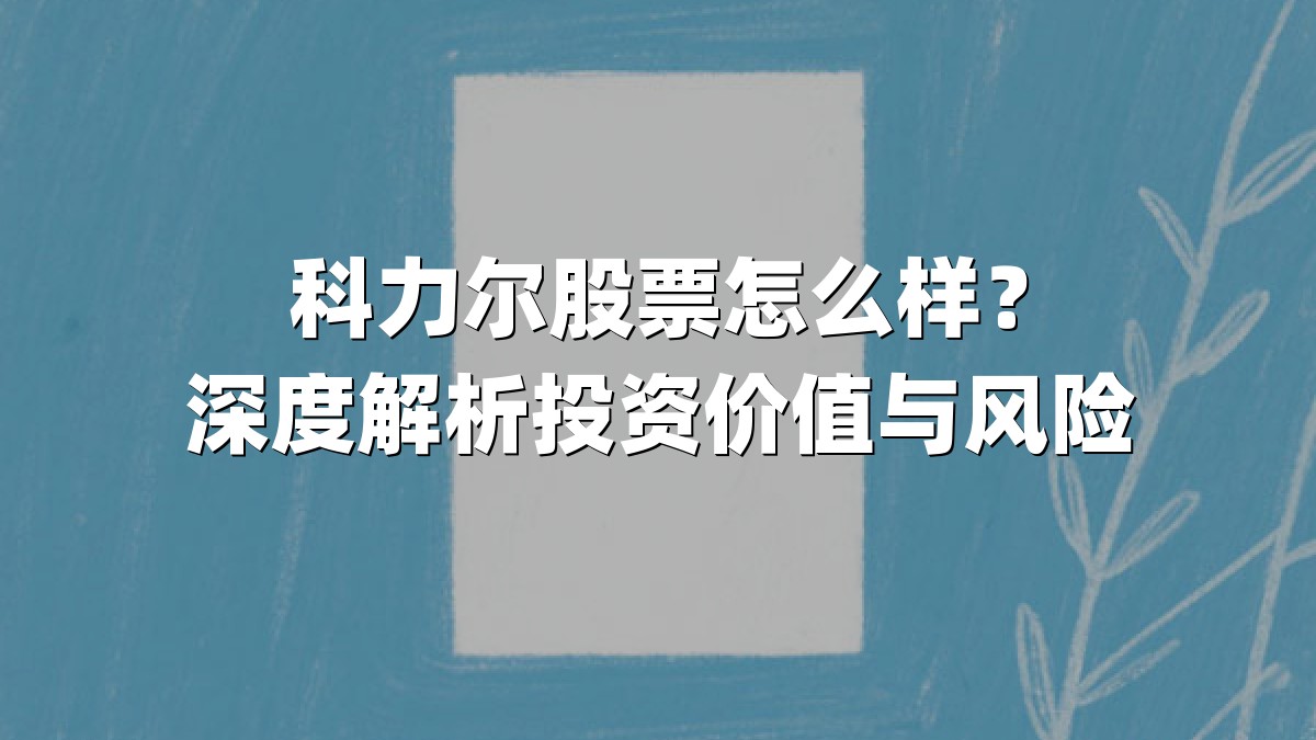 科力尔股票怎么样？深度解析投资价值与风险