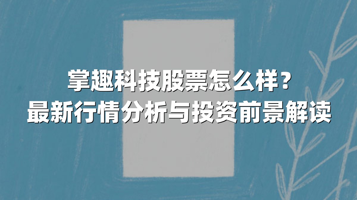 掌趣科技股票怎么样？最新行情分析与投资前景解读
