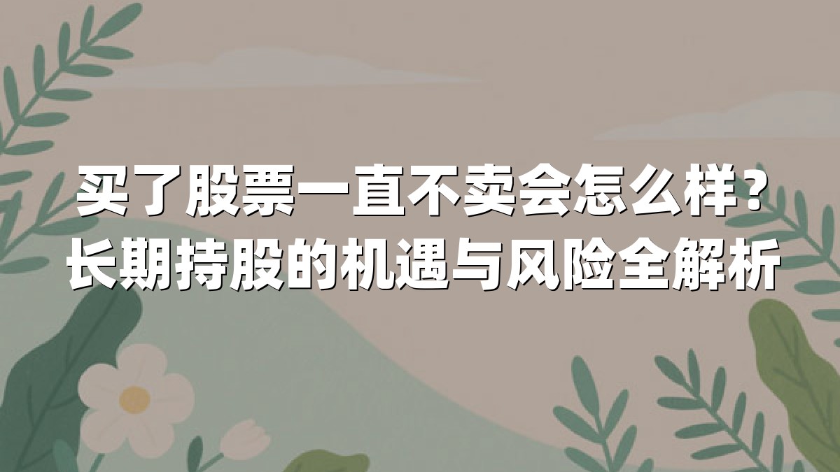 买了股票一直不卖会怎么样?长期持股的机遇与风险全解析