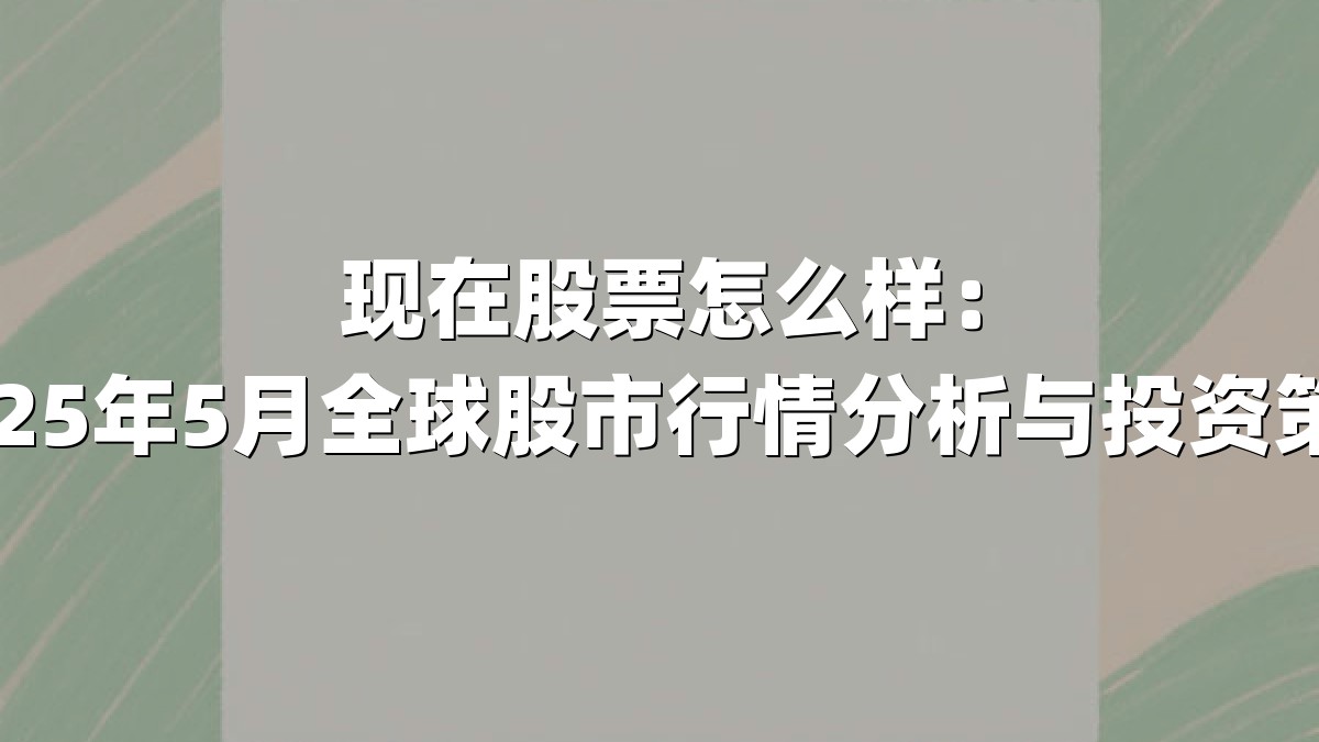 现在股票怎么样：2025年5月全球股市行情分析与投资策略