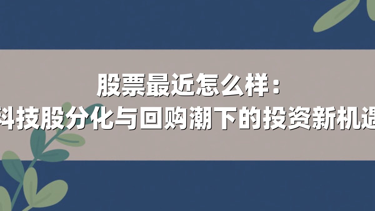 股票最近怎么样:科技股分化与回购潮下的投资新机遇