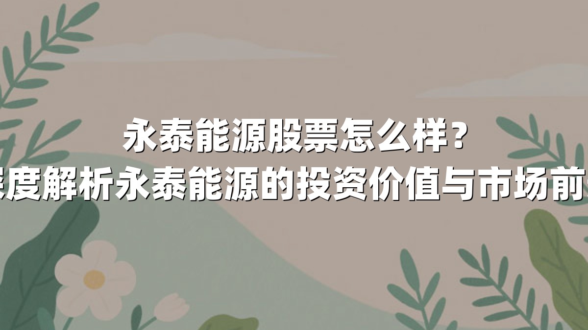 永泰能源股票怎么样？深度解析永泰能源的投资价值与市场前景