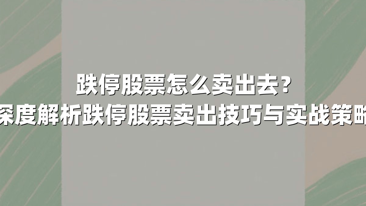跌停股票怎么卖出去？深度解析跌停股票卖出技巧与实战策略